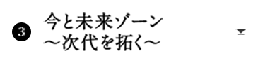 今と未来ゾーン 〜次代を拓く〜