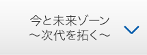 今と未来ゾーン〜次代を拓く〜